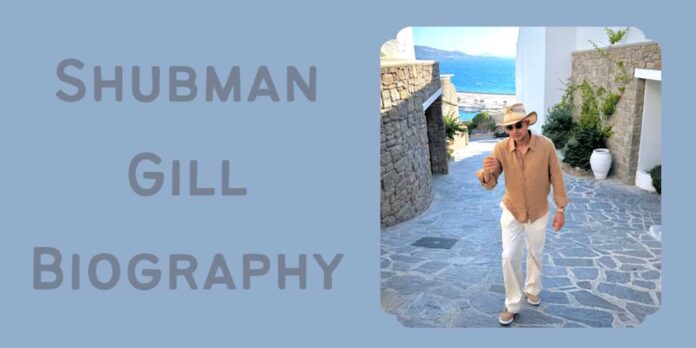 Shubman Gill Biography Shubman Gill Biography
